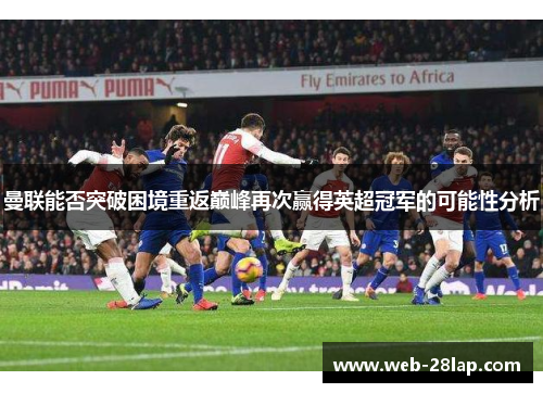 曼联能否突破困境重返巅峰再次赢得英超冠军的可能性分析
