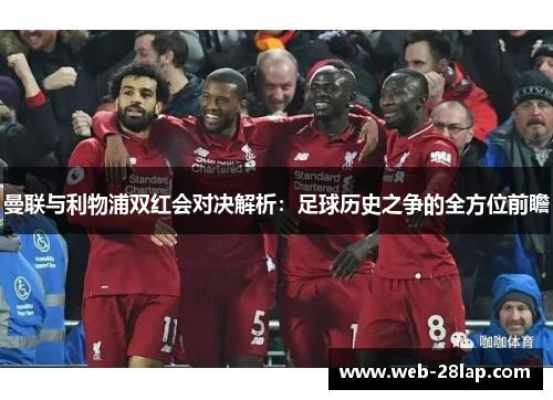 曼联与利物浦双红会对决解析：足球历史之争的全方位前瞻