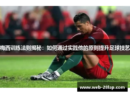 梅西训练法则揭秘：如何通过实践他的原则提升足球技艺