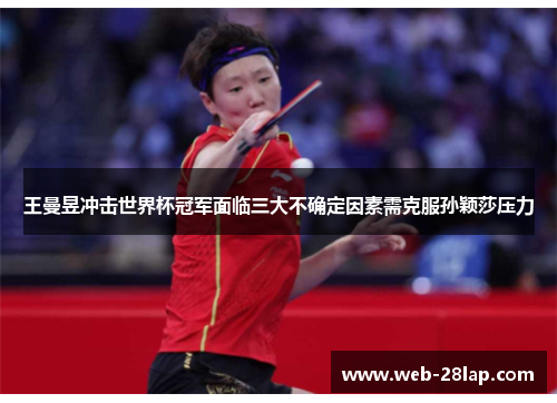 王曼昱冲击世界杯冠军面临三大不确定因素需克服孙颖莎压力