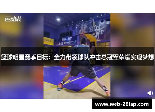篮球明星赛季目标：全力带领球队冲击总冠军荣耀实现梦想