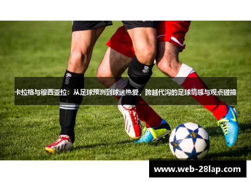 卡拉格与穆西亚拉：从足球预测到球迷热爱，跨越代沟的足球情感与观点碰撞