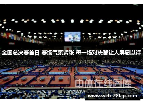 全国总决赛首日 赛场气氛紧张 每一场对决都让人屏息以待