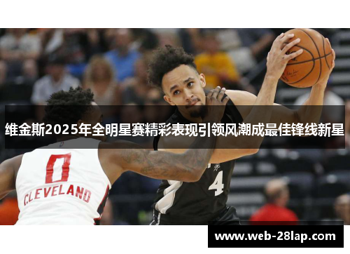 维金斯2025年全明星赛精彩表现引领风潮成最佳锋线新星