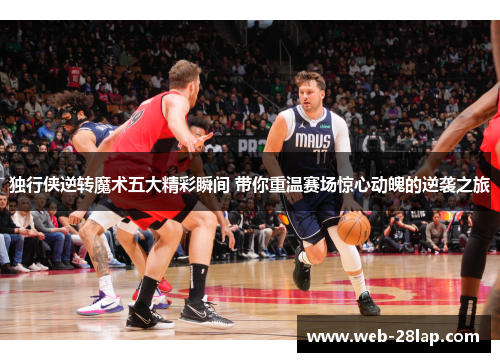 独行侠逆转魔术五大精彩瞬间 带你重温赛场惊心动魄的逆袭之旅