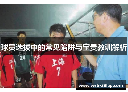 球员选拔中的常见陷阱与宝贵教训解析