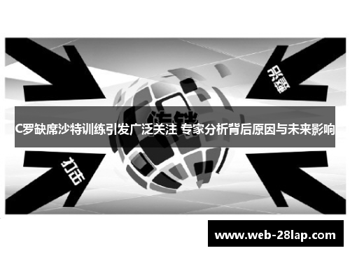 C罗缺席沙特训练引发广泛关注 专家分析背后原因与未来影响