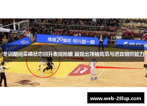 冬训期间吴曦状态回升表现抢眼 展现出领袖风范与进攻组织能力