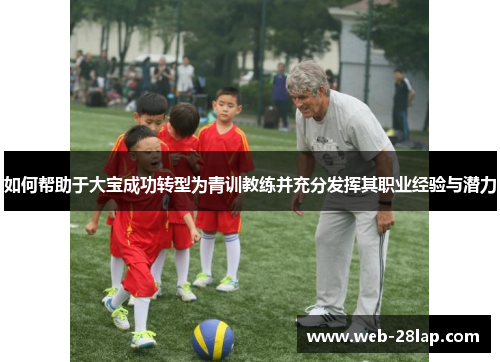 如何帮助于大宝成功转型为青训教练并充分发挥其职业经验与潜力
