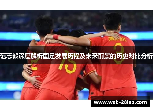 范志毅深度解析国足发展历程及未来前景的历史对比分析
