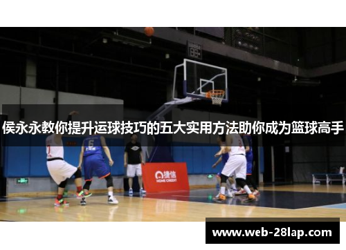 侯永永教你提升运球技巧的五大实用方法助你成为篮球高手