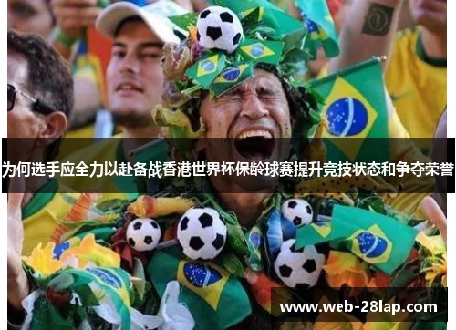 为何选手应全力以赴备战香港世界杯保龄球赛提升竞技状态和争夺荣誉