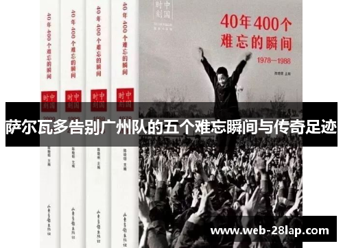 萨尔瓦多告别广州队的五个难忘瞬间与传奇足迹