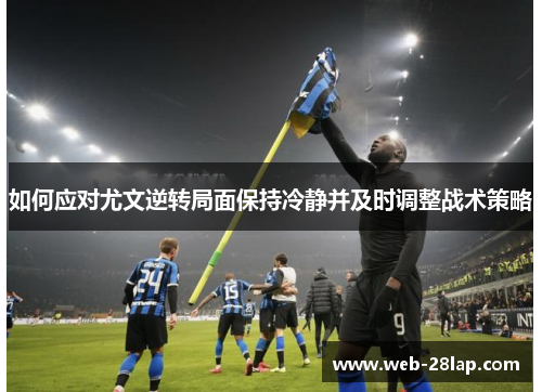 如何应对尤文逆转局面保持冷静并及时调整战术策略