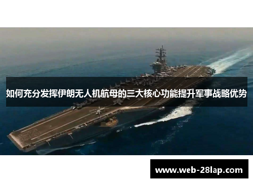 如何充分发挥伊朗无人机航母的三大核心功能提升军事战略优势