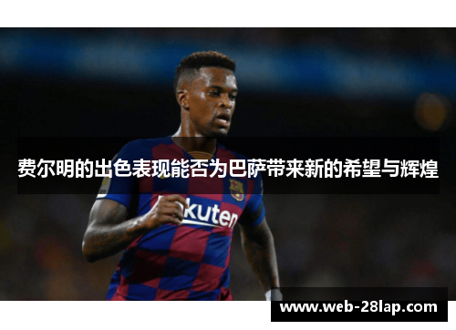 费尔明的出色表现能否为巴萨带来新的希望与辉煌