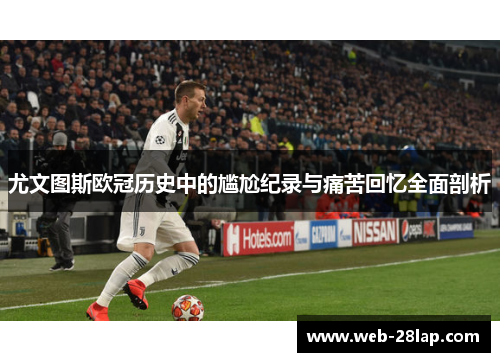 尤文图斯欧冠历史中的尴尬纪录与痛苦回忆全面剖析