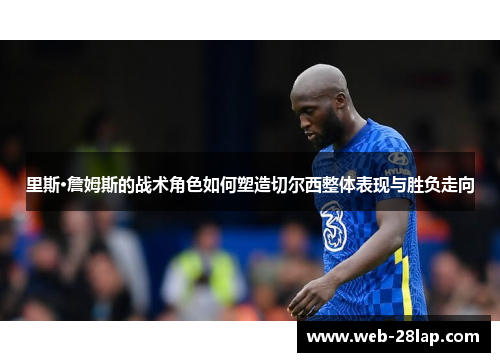 里斯·詹姆斯的战术角色如何塑造切尔西整体表现与胜负走向